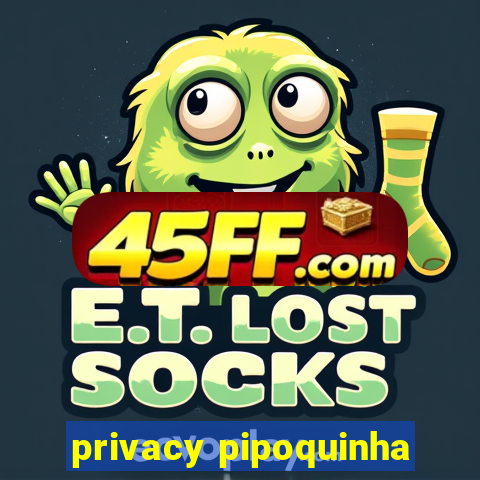 privacy pipoquinha